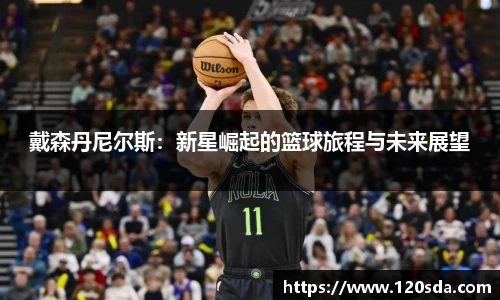 戴森丹尼尔斯：新星崛起的篮球旅程与未来展望